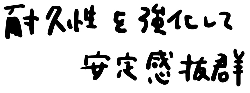 耐久性を強化して安定感抜群